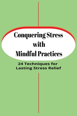 Conquering Stress with Mindful Practices: 24 Techniques for Lasting Stress Relief - Wilder, James