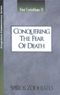 Conquering the Fear of Death: First Corinthians Chapter Fifteen Exegetical Commentary Series - Zodhiates, Spiros, Dr.