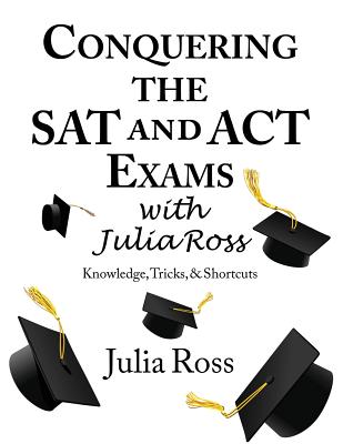 Conquering the SAT and ACT Exams with Julia Ross - Ross, Julia, and Knitzer, Rachel (Contributions by)