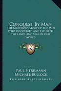 Conquest By Man: The Marvelous Story Of The Men Who Discovered And Explored The Lands And Seas Of Our World