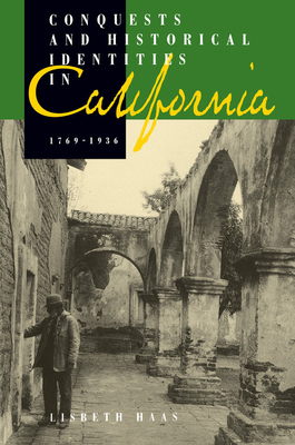Conquests and Historical Identities in California, 1769-1936 - Haas, Lisbeth