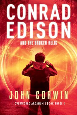 Conrad Edison and the Broken Relic: Overworld Arcanum Book Three - Corwin, John
