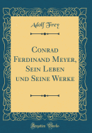 Conrad Ferdinand Meyer, Sein Leben Und Seine Werke (Classic Reprint)