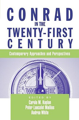 Conrad in the Twenty-First Century: Contemporary Approaches and Perspectives - Kaplan, Carola (Editor), and Mallios, Peter (Editor), and White, Andrea (Editor)