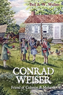 Conrad Weiser: Friend of Colonist and Mohawk - Wallace, Paul A W