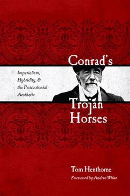Conrad's Trojan Horses: Imperialism, Hybridity, and the Postcolonial Aesthetic - Henthorne, Tom, and White, Andrea (Foreword by)