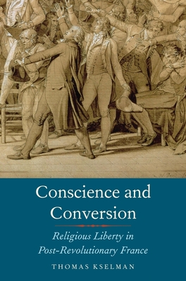 Conscience and Conversion: Religious Liberty in Post-Revolutionary France - Kselman, Thomas