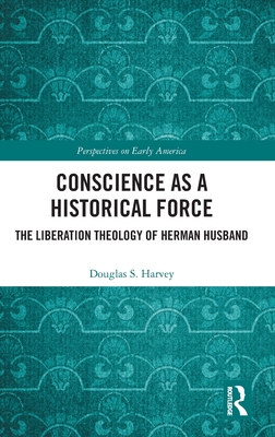 Conscience as a Historical Force: The Liberation Theology of Herman Husband - Harvey, Douglas