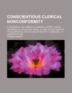 Conscientious Clerical Nonconformity: A Discourse, Delivered at Chadwell Street Chapel, Pentonville, on Monday, April 15, 1839, on Occasion of Its Re-Opening, for the Use of Ridley H. Herschell, a Converted Jew (Classic Reprint)