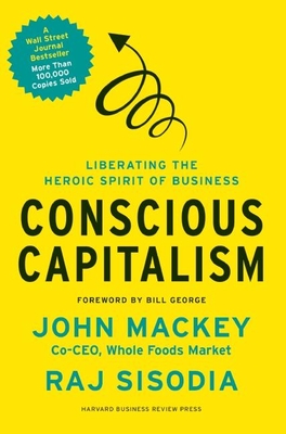 Conscious Capitalism: Liberating the Heroic Spirit of Business - Mackey, John, and Sisodia, Rajendra, and George, Bill (Foreword by)
