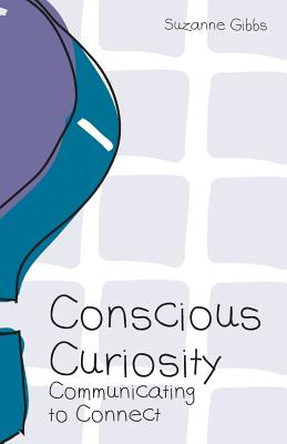 Conscious Curiosity: Communicating to Connect - Gibbs, Suzanne