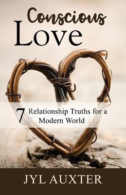 Conscious Love: 7 Relationship Truths for a Modern World - Auxter, Jyl