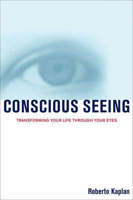 Conscious Seeing: Transforming Your Life Through Your Eyes - Kaplan, Roberto, O.D.