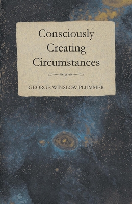 Consciously Creating Circumstances - Plummer, George Winslow
