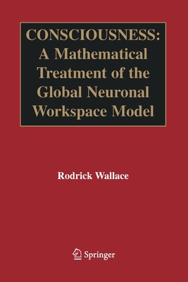 Consciousness: A Mathematical Treatment of the Global Neuronal Workspace Model - Wallace, Rodrick, Dr.