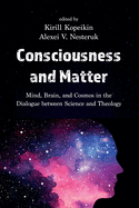 Consciousness and Matter: Mind, Brain, and Cosmos in the Dialogue Between Science and Theology