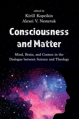 Consciousness and Matter: Mind, Brain, and Cosmos in the Dialogue Between Science and Theology - Kopeikin, Kirill (Editor), and Nesteruk, Alexei V (Editor)