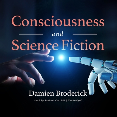 Consciousness and Science Fiction - Broderick, Damien, and Corkhill, Raphael (Read by)