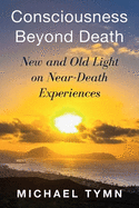 Consciousness Beyond Death: New and Old Light on Near-Death Experiences