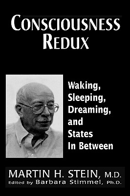 Consciousness Redux: Waking, Sleeping, Dreaming, and States in-between: Collected Papers of Martin H. Stein, M. D. - Stein, Martin H, and Stimmel, Barbara (Editor)