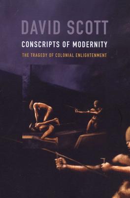 Conscripts of Modernity: The Tragedy of Colonial Enlightenment - Scott, David