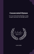 Consecrated Hymns: For Use in Devotional Meetings, Young People's Societies, the Sunday School