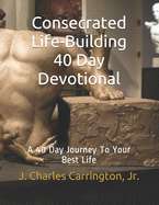 Consecrated Life-Building 40 Day Devotional: A 40 Day Journey To Your Best Life