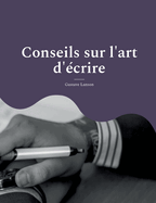 Conseils sur l'art d'?crire: pour une m?thodologie solide et rigoureuse de l'?crit: stylistique, r?thorique et dialectique