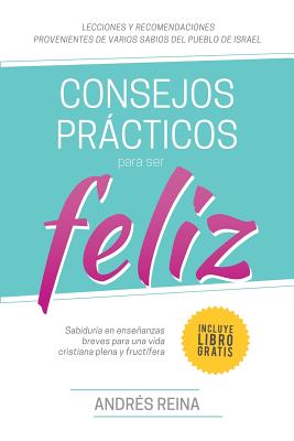 Consejos Prcticos Para Vivir Feliz: Sabidur?a en enseanzas breves para una vida cristiana plena y fruct?fera - Imagen, Editorial (Editor), and Reina, Andres