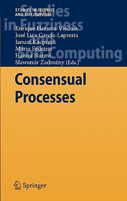 Consensual Processes - Herrera-Viedma, Enrique (Editor), and Garca-Lapresta, Jos Luis (Editor), and Kacprzyk, Janusz (Editor)