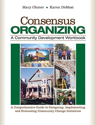 Consensus Organizing: A Community Development Workbook: A Comprehensive Guide to Designing, Implementing, and Evaluating Community Change Initiatives - Ohmer, Mary L, and Demasi, Karen