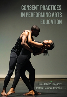 Consent Practices in Performing Arts Education - Difalco Daugherty, Elaine, and Trommer-Beardslee, Heather