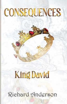 Consequences: King David: A Legend A Myth or Just A Man? - Anderson, Richard, and House, Marcia M Publishing (Editor)