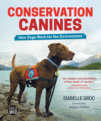 Conservation Canines: How Dogs Work for the Environment - Groc, Isabelle, and Huston, Anjelica (Foreword by)