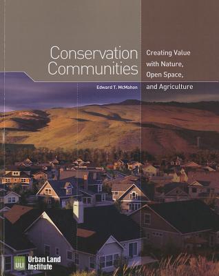 Conservation Communities: Creating Value with Nature, Open Space, and Agriculture - McMahon, Edward T.