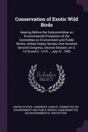 Conservation of Exotic Wild Birds: Hearing Before the Subcommittee on Environmental Protection of the Committee on Environment and Public Works, United States Senate, One Hundred Second Congress, Second Session, on S. 1218 and S. 1219 ... July 31, 1992