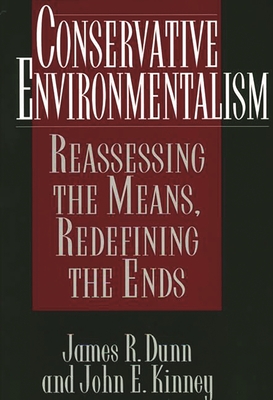 Conservative Environmentalism: Reassessing the Means, Redefining the Ends - Dunn, James R, and Kinney, John