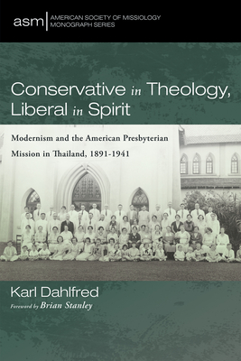 Conservative in Theology, Liberal in Spirit: Modernism and the American Presbyterian Mission in Thailand, 1891-1941 - Dahlfred, Karl, and Stanley, Brian (Foreword by)