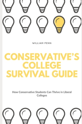 Conservative's College Survival Guide: How Conservative Students Can Thrive in Liberal Colleges - Penn, William