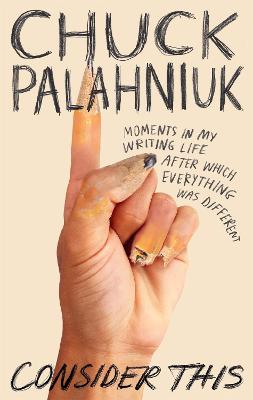 Consider This: Moments in My Writing Life after Which Everything Was Different - Palahniuk, Chuck