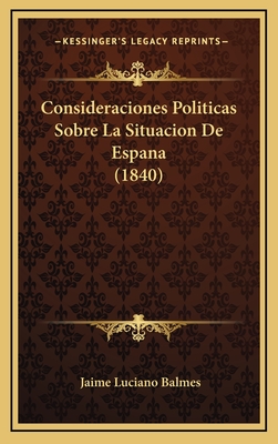 Consideraciones Politicas Sobre La Situacion De Espana (1840) - Balmes, Jaime Luciano