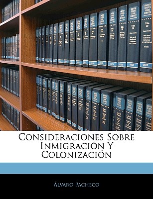 Consideraciones Sobre Inmigraci?n Y Colonizaci?n - Pacheco, Alvaro