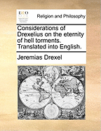 Considerations of Drexelius on the Eternity of Hell Torments. Translated Into English