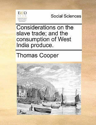 Considerations on the Slave Trade; And the Consumption of West India Produce. - Cooper, Thomas