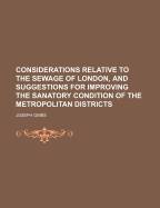 Considerations Relative to the Sewage of London, and Suggestions for Improving the Sanatory Condition of the Metropolitan Districts