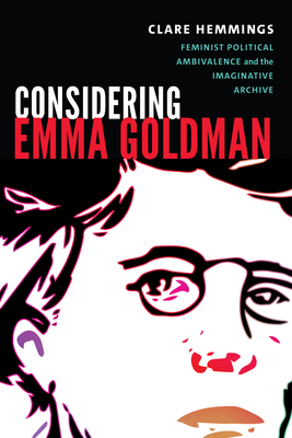 Considering Emma Goldman: Feminist Political Ambivalence and the Imaginative Archive - Hemmings, Clare