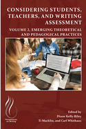 Considering Students, Teachers, and Writing Assessment, Vol 2: Emerging Theoretical and Pedagogical Practice Volume 2