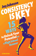 Consistency Is Key: 15 Ways to Unlock Your Potential as a High School Runner