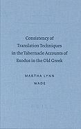 Consistency of Translation Techniques in the Tabernacle Accoconsistency of Translation Techniques in the Tabernacle Accounts of Exodus in the Old Greek Unts of Exodus in the Old Greek - Wade, Martha Lynn