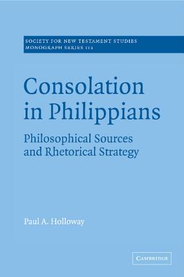 Consolation in Philippians: Philosophical Sources and Rhetorical Strategy - Holloway, Paul A.